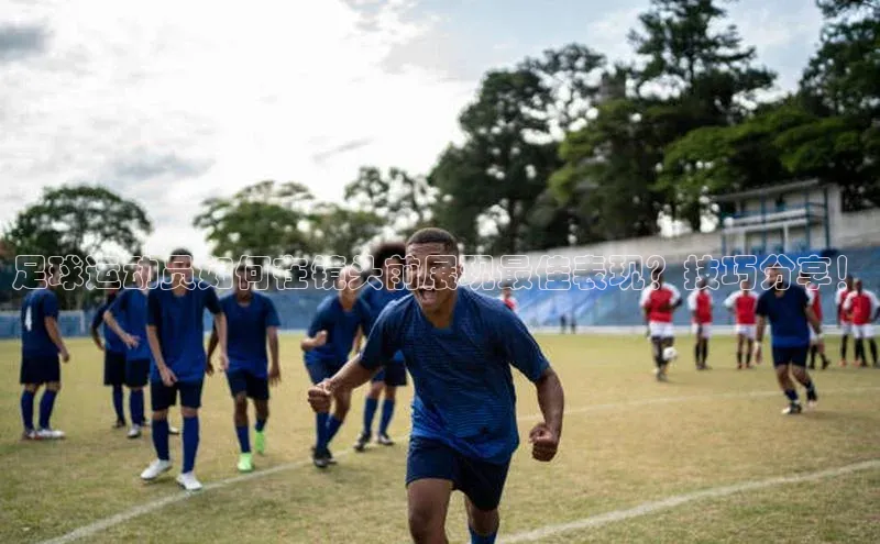 新宝gg娱乐 猫眼足球运动员如何在镜头前展现最佳表现？技巧分享！