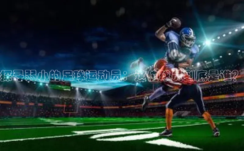 新宝网站登录入口京东探寻弱小的足球运动员：这位球员到底是谁？