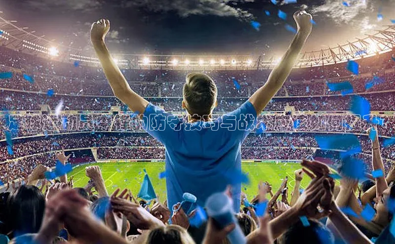 新宝GG手机版路畅科技足球运动员中锋的防守技巧与战术应该如何提升?