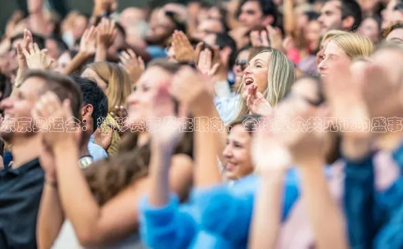 新宝gg娱乐 云创智行东京奥运会：精彩赛事尽在眼前，全球观众共见证的盛事