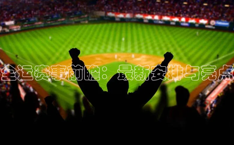 新宝gg娱乐 天下秀全运赛事前瞻：最新安排与亮点