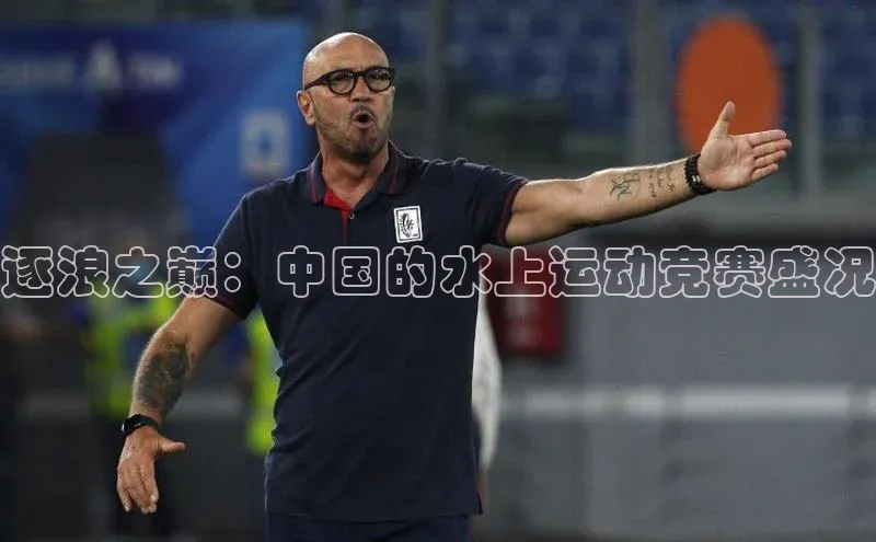 新宝gg平台注册文心一言逐浪之巅：中国的水上运动竞赛盛况