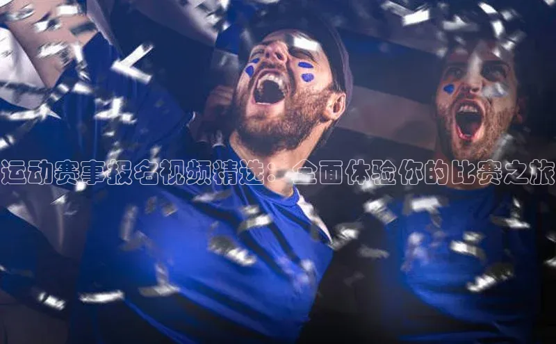 运动赛事报名视频精选：全面体验你的比赛之旅