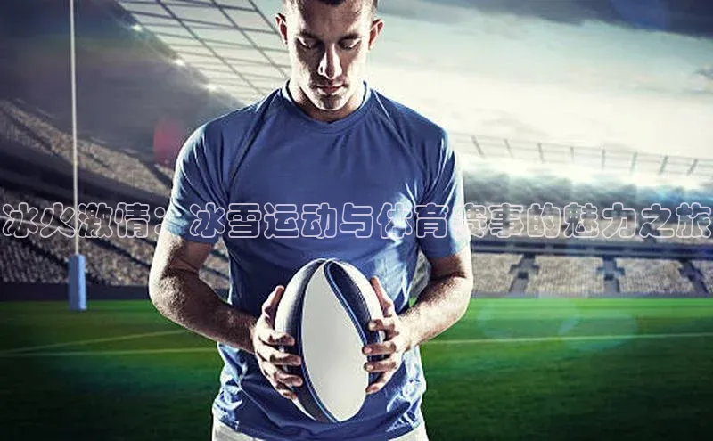 冰火激情：冰雪运动与体育赛事的魅力之旅