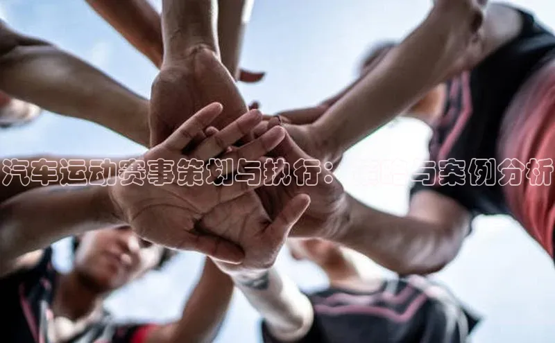 汽车运动赛事策划与执行：策略与案例分析