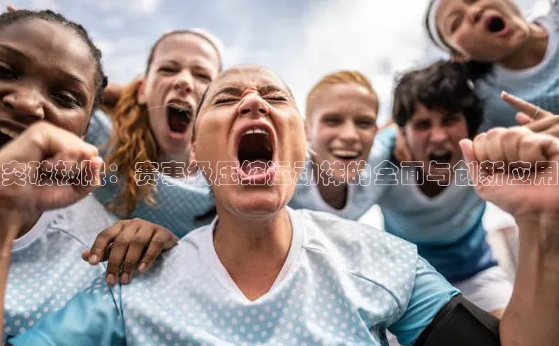 突破极限：赛事级压缩运动袜的全面与创新应用