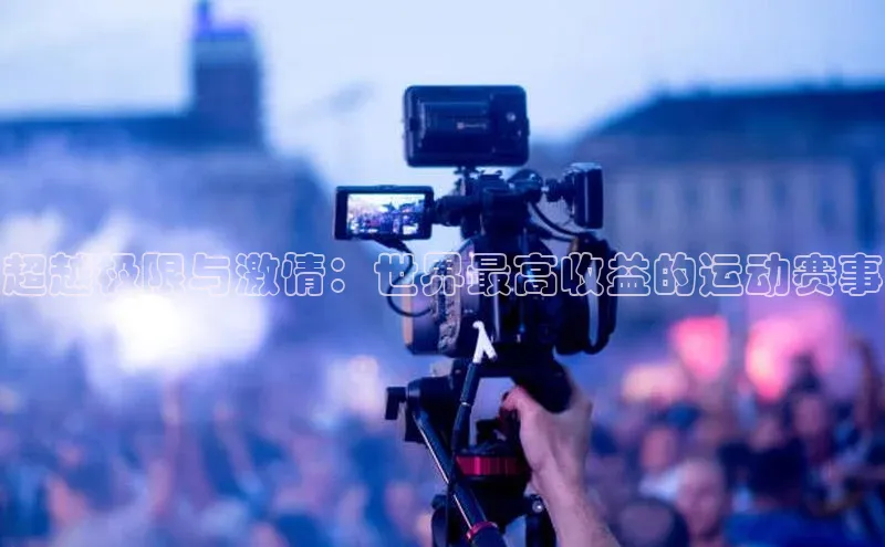 超越极限与激情：世界最高收益的运动赛事