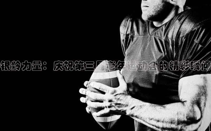银龄力量：庆祝第三届老年运动会的精彩瞬间