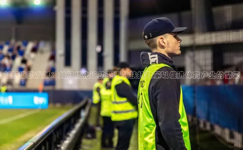 创新推动发展：如何优化运动赛事的扶持政策以促进体育产业的繁荣