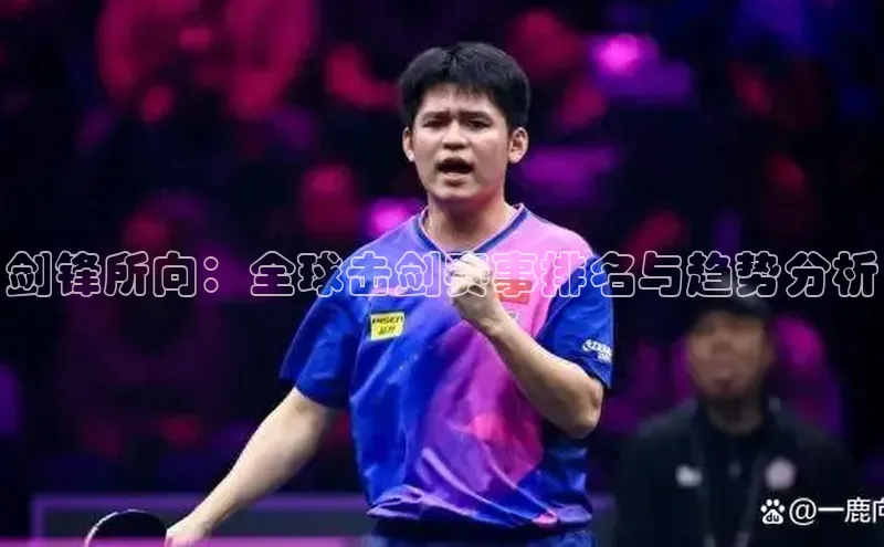 剑锋所向：全球击剑赛事排名与趋势分析