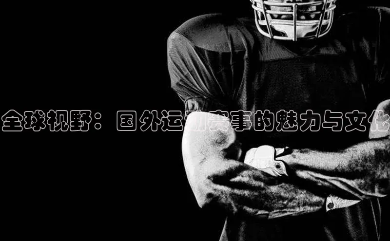 全球视野：国外运动赛事的魅力与文化