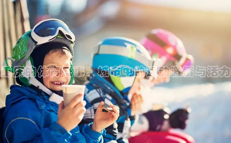 重庆的体育盛事：城市中的运动激情与活力