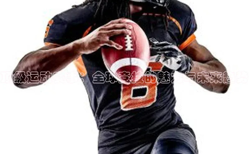 顶级运动赛事：全球竞技的魅力与未来趋势