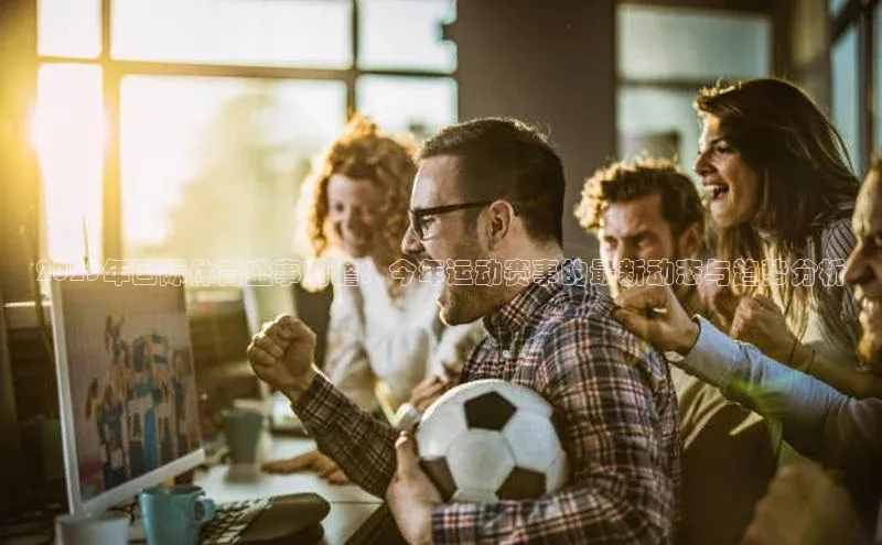 2023年国际体育盛事前瞻：今年运动赛事的最新动态与趋势分析