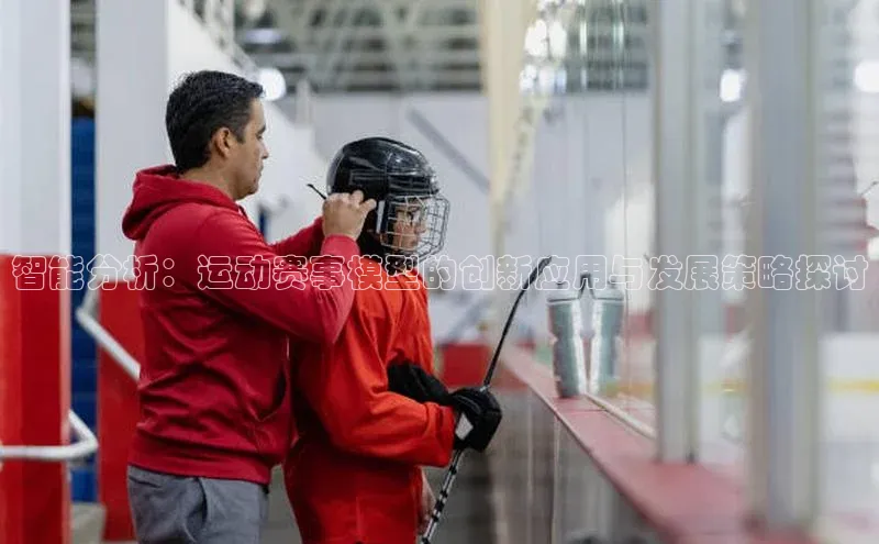 智能分析：运动赛事模型的创新应用与发展策略探讨