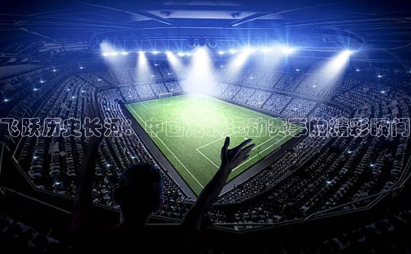 飞跃历史长河：中国龙狮运动赛事的精彩瞬间