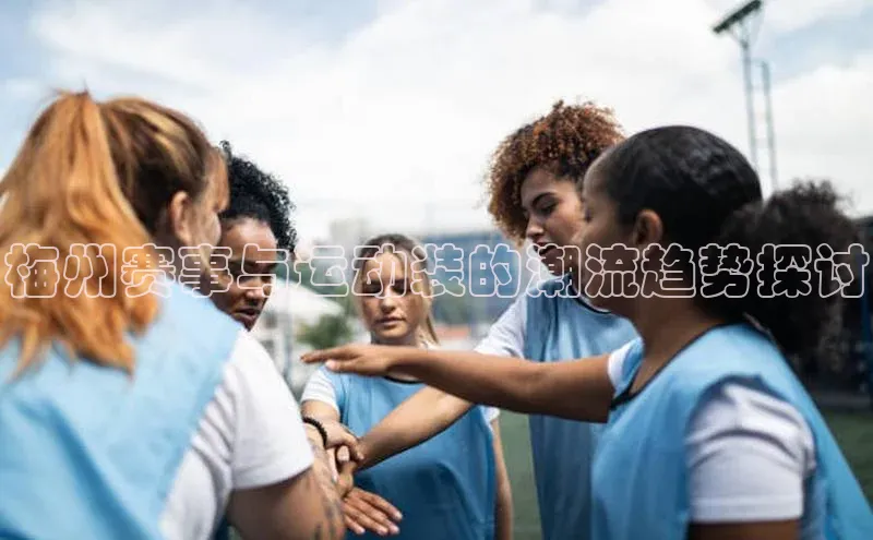 梅州赛事与运动装的潮流趋势探讨