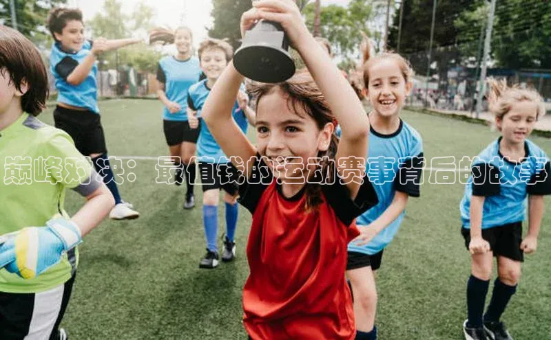 巅峰对决：最值钱的运动赛事背后的故事