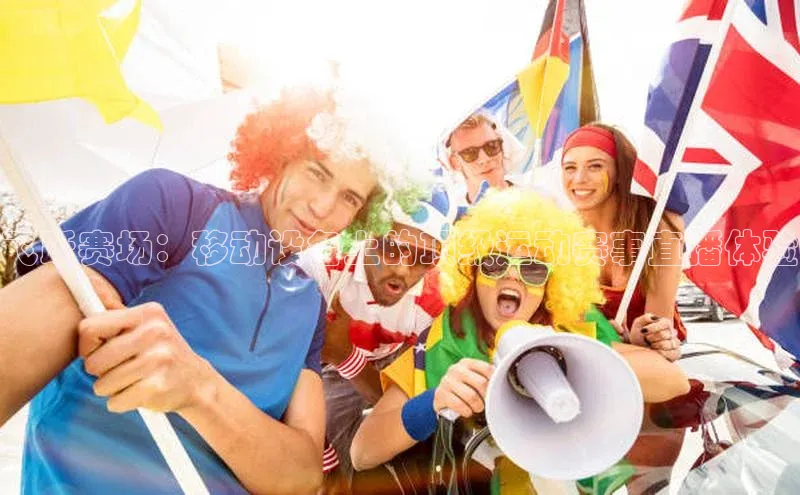 飞跃赛场：移动设备上的顶级运动赛事直播体验