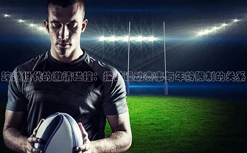 跨越世代的激情碰撞：探讨运动赛事与年龄限制的关系