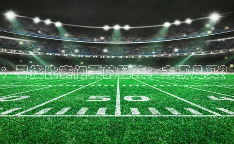 ：寻找比赛门票的秘籍：去哪儿买？