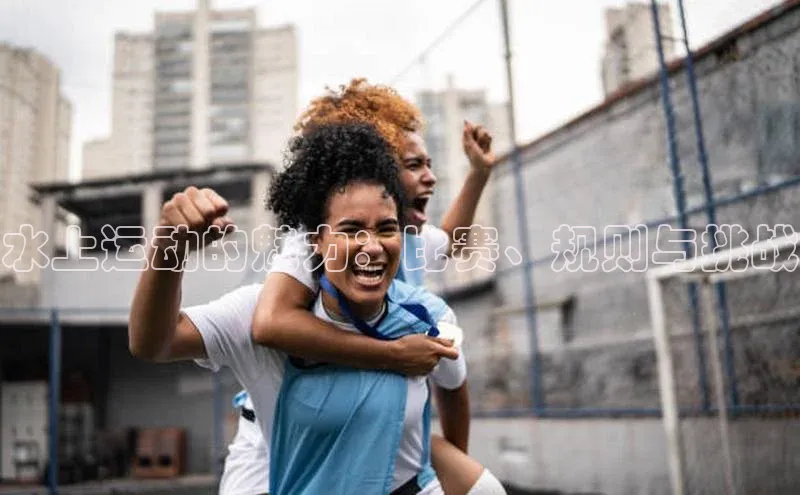 水上运动的魅力：比赛、规则与挑战