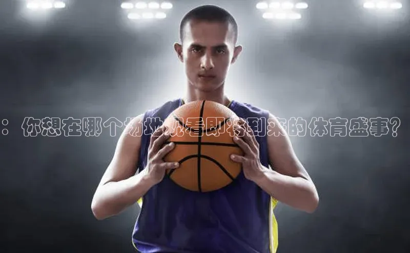 ：你想在哪个场地观看即将到来的体育盛事？