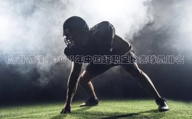 飙升巅峰：2023年中国超职足比赛球员排名