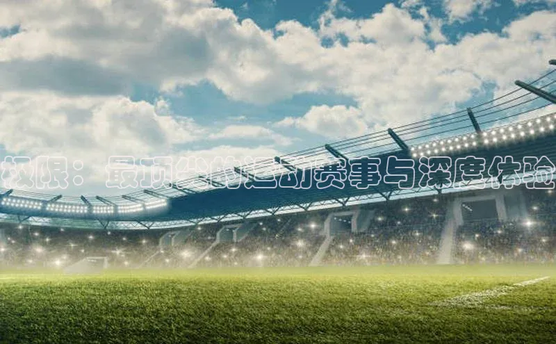 极限：最顶尖的运动赛事与深度体验