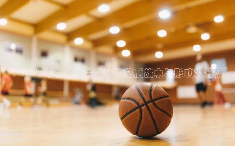 ：2017年中国体育盛事的幕后故事与影响力分析