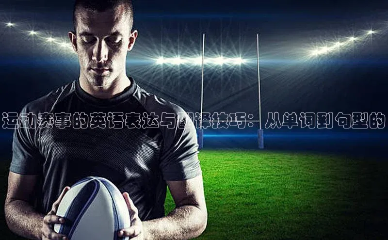 运动赛事的英语表达与翻译技巧：从单词到句型的