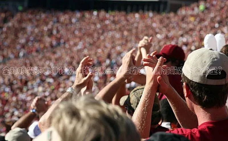 全球顶尖赛事排行榜：确定哪一项运动赛事拥有最高的含金量？