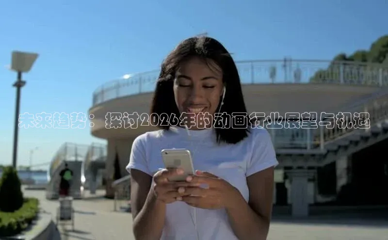 未来趋势：探讨2026年的动画行业展望与机遇