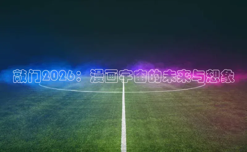 敲门2026：漫画宇宙的未来与想象